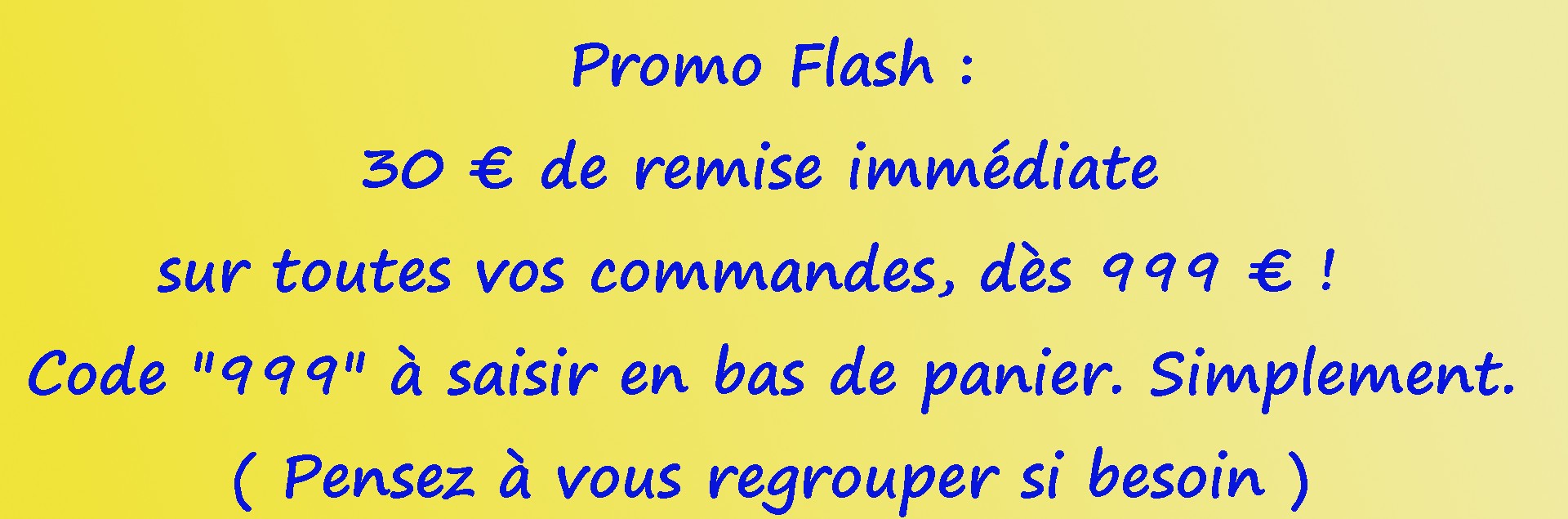 Promo Flash :  30 € de remise immédiate sur toutes vos commandes, dès 999 € !  Code "999"